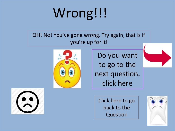 Wrong!!! OH! No! You’ve gone wrong. Try again, that is if you’re up for