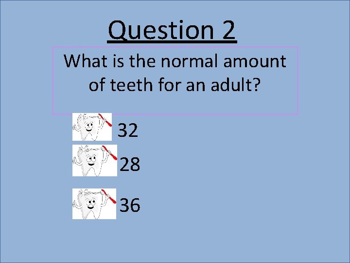 Question 2 What is the normal amount of teeth for an adult? 32 28