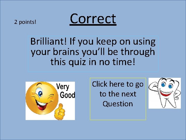 2 points! Correct Brilliant! If you keep on using your brains you’ll be through