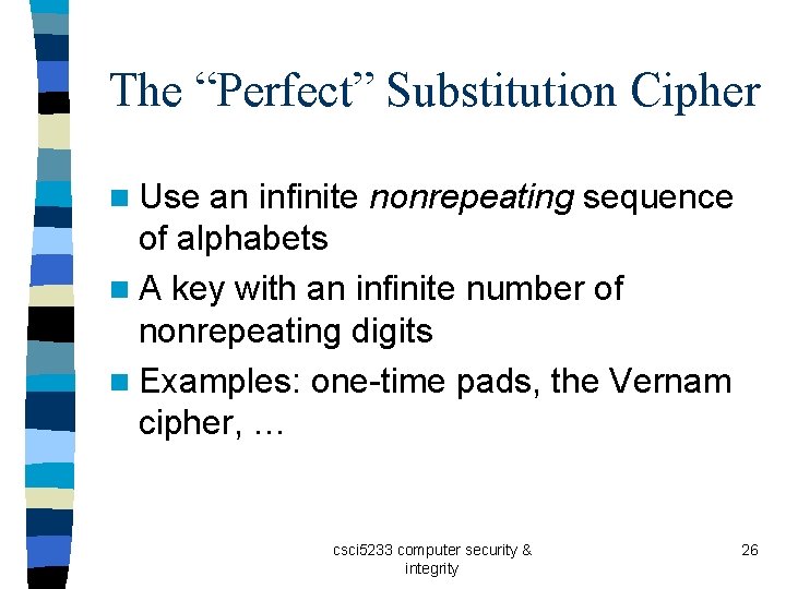 The “Perfect” Substitution Cipher n Use an infinite nonrepeating sequence of alphabets n A