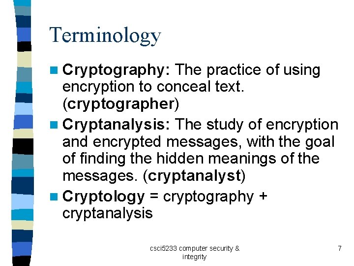 Terminology n Cryptography: The practice of using encryption to conceal text. (cryptographer) n Cryptanalysis: