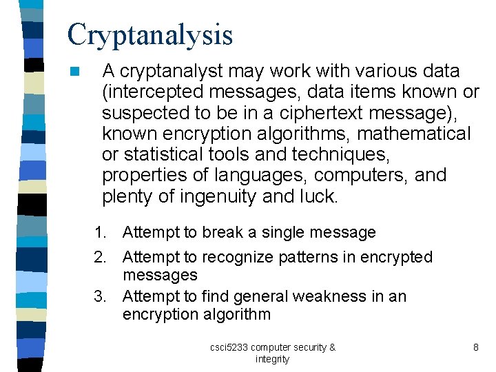 Cryptanalysis n A cryptanalyst may work with various data (intercepted messages, data items known