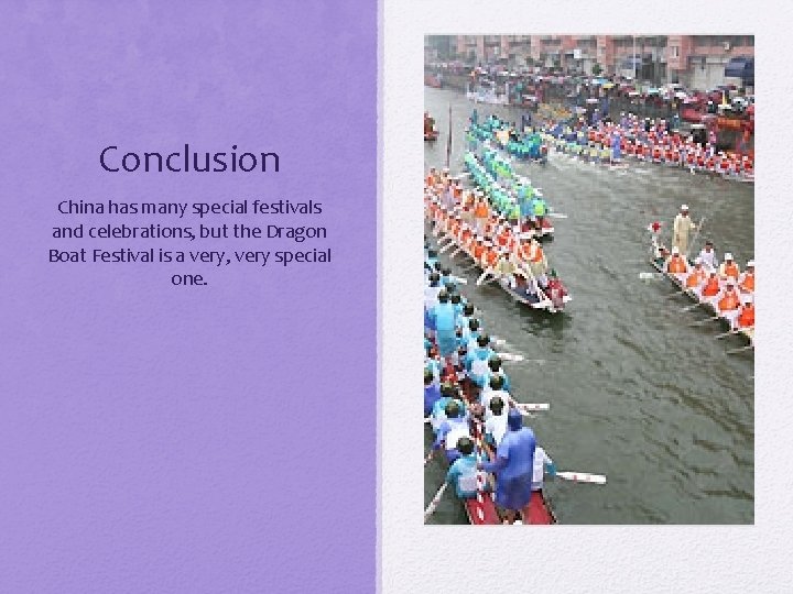 Conclusion China has many special festivals and celebrations, but the Dragon Boat Festival is