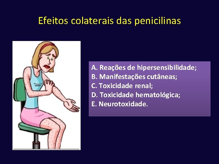 Efeitos colaterais das penicilinas A. Reações de hipersensibilidade; B. Manifestações cutâneas; C. Toxicidade renal;