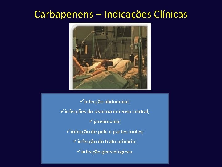 Carbapenens – Indicações Clínicas üinfecção abdominal; üinfecções do sistema nervoso central; üpneumonia; üinfecção de