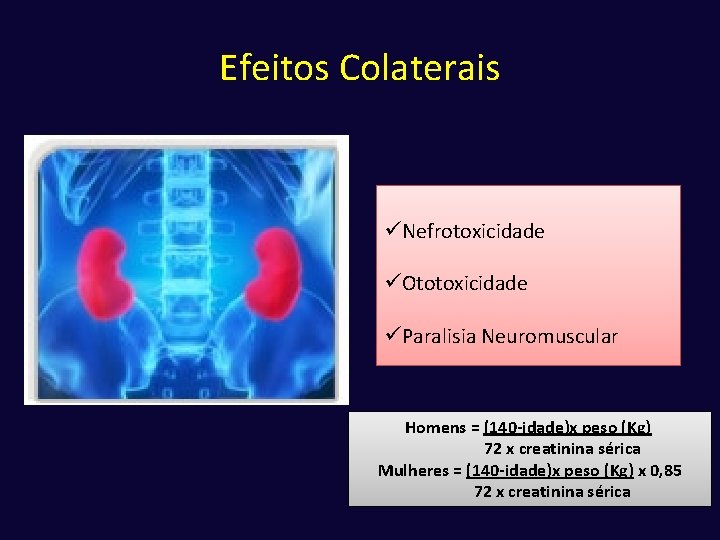 Efeitos Colaterais üNefrotoxicidade üOtotoxicidade üParalisia Neuromuscular Homens = (140 -idade)x peso (Kg) 72 x