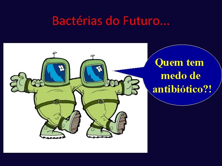 Bactérias do Futuro. . . Quem tem medo de antibiótico? ! 