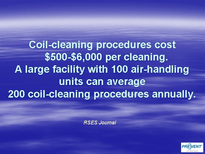 Coil-cleaning procedures cost $500 -$6, 000 per cleaning. A large facility with 100 air-handling