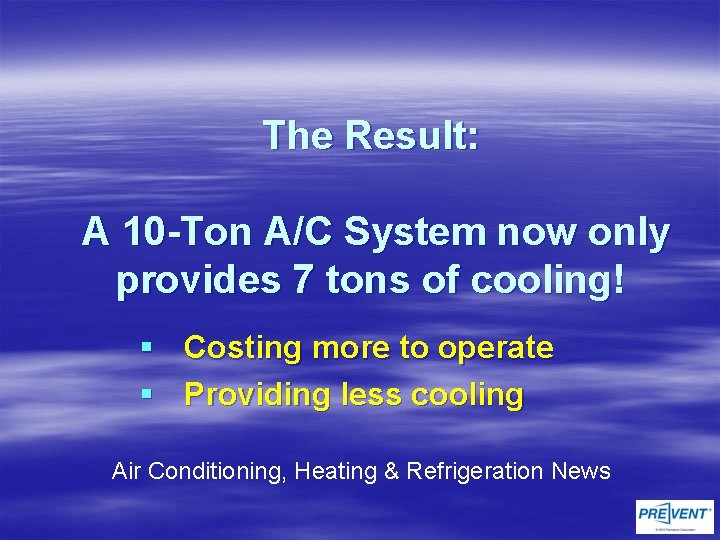 The Result: A 10 -Ton A/C System now only provides 7 tons of cooling!