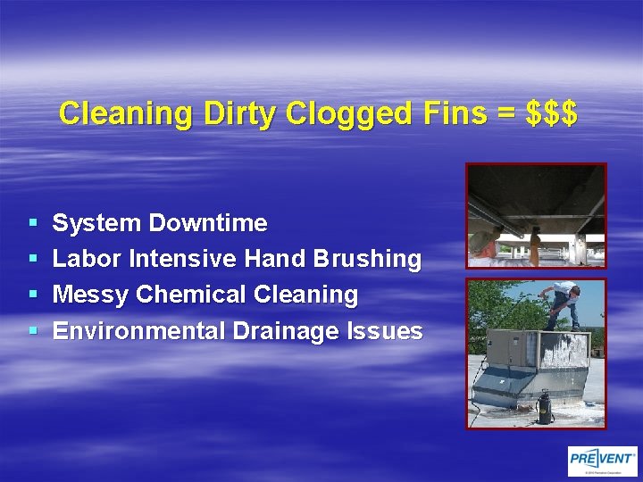 Cleaning Dirty Clogged Fins = $$$ § § System Downtime Labor Intensive Hand Brushing