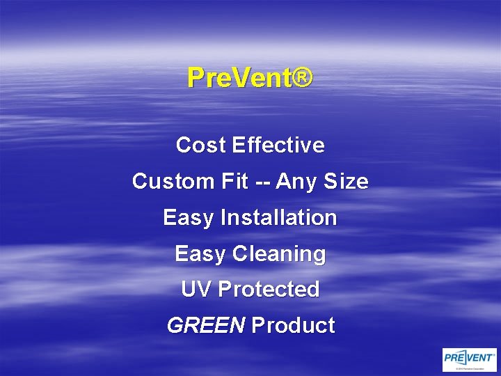 Pre. Vent® Cost Effective Custom Fit -- Any Size Easy Installation Easy Cleaning UV