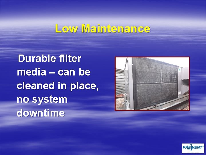 Low Maintenance Durable filter media – can be cleaned in place, no system downtime