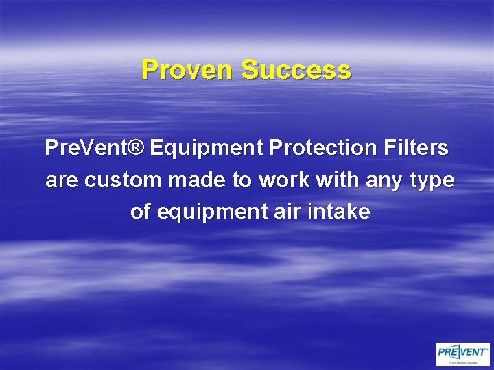 Proven Success Pre. Vent® Equipment Protection Filters are custom made to work with any