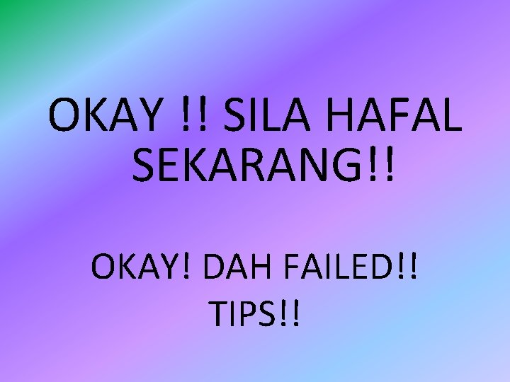OKAY !! SILA HAFAL SEKARANG!! OKAY! DAH FAILED!! TIPS!! 