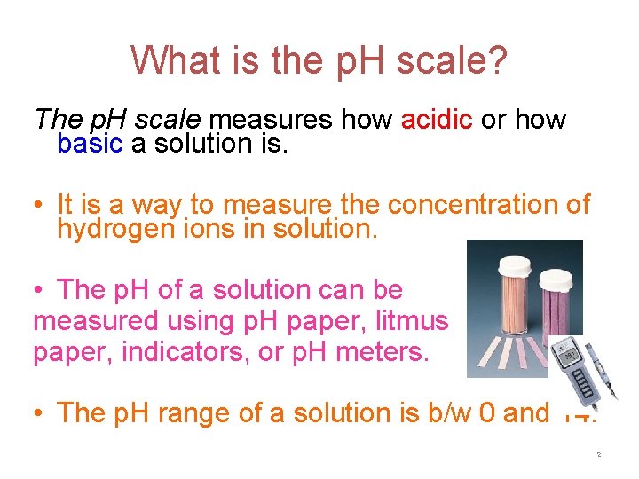 What is the p. H scale? The p. H scale measures how acidic or