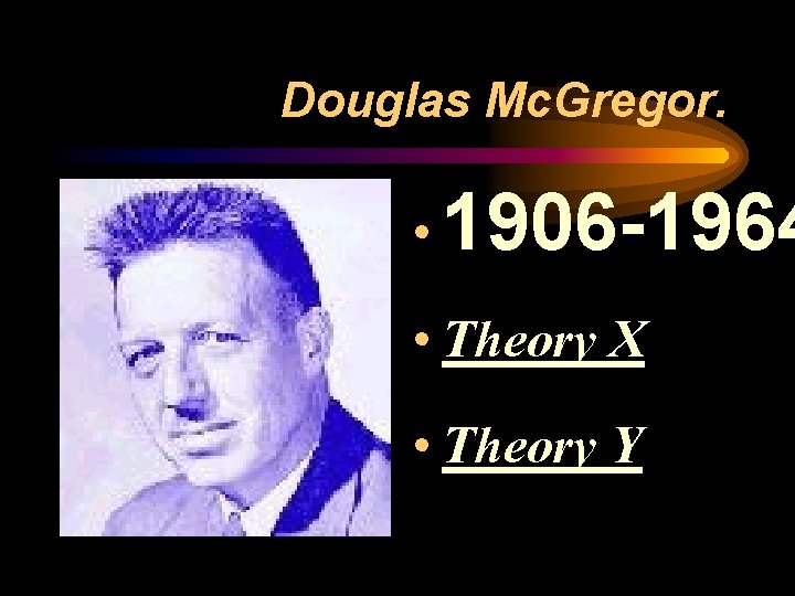 Douglas Mc. Gregor. • 1906 -1964 • Theory X • Theory Y 