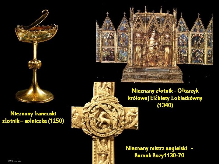 Nieznany złotnik - Ołtarzyk królowej Elżbiety Łokietkówny (1340) Nieznany francuski złotnik – solniczka (1250)