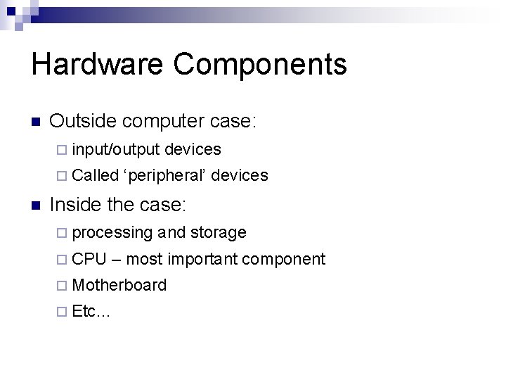 Hardware Components n Outside computer case: ¨ input/output ¨ Called n devices ‘peripheral’ devices Hardware Components n Outside computer case: ¨ input/output ¨ Called n devices ‘peripheral’ devices
