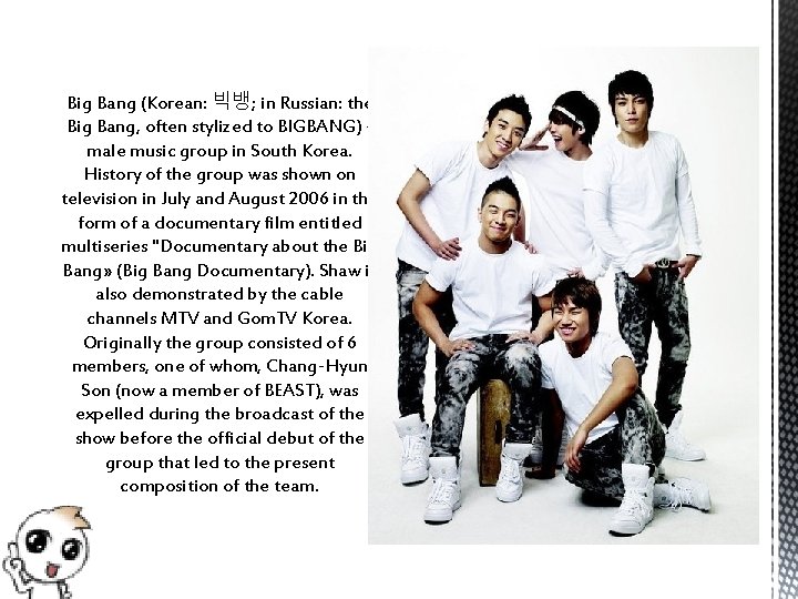 Big Bang (Korean: 빅뱅; in Russian: the Big Bang, often stylized to BIGBANG) male