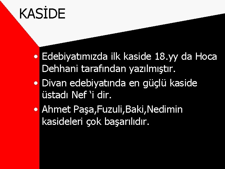 KASİDE • Edebiyatımızda ilk kaside 18. yy da Hoca Dehhani tarafından yazılmıştır. • Divan