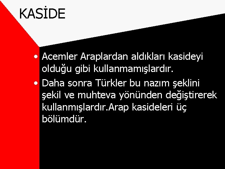 KASİDE • Acemler Araplardan aldıkları kasideyi olduğu gibi kullanmamışlardır. • Daha sonra Türkler bu