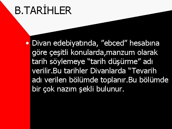 B. TARİHLER • Divan edebiyatında, ”ebced” hesabına göre çeşitli konularda, manzum olarak tarih söylemeye