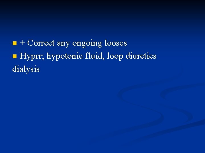 + Correct any ongoing looses n Hyprr; hypotonic fluid, loop diuretics dialysis n 
