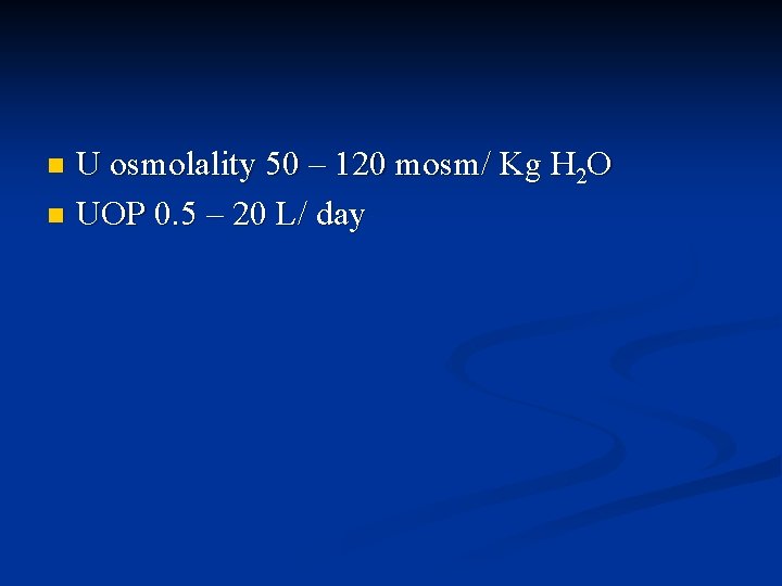 U osmolality 50 – 120 mosm/ Kg H 2 O n UOP 0. 5