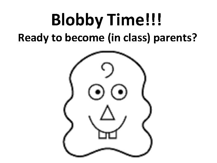 Blobby Time!!! Ready to become (in class) parents? 