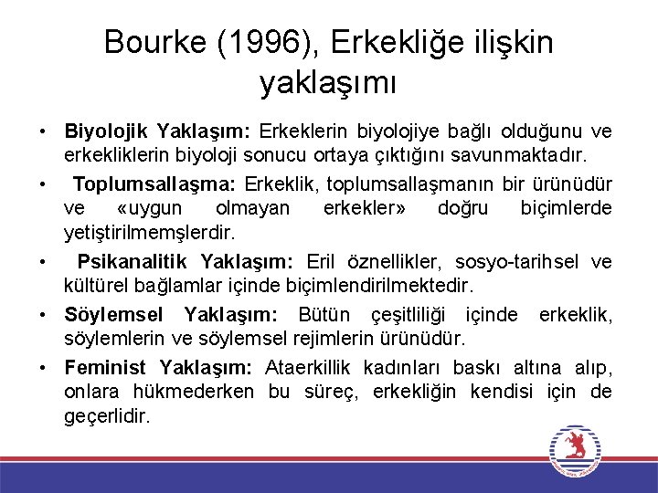 Bourke (1996), Erkekliğe ilişkin yaklaşımı • Biyolojik Yaklaşım: Erkeklerin biyolojiye bağlı olduğunu ve erkekliklerin