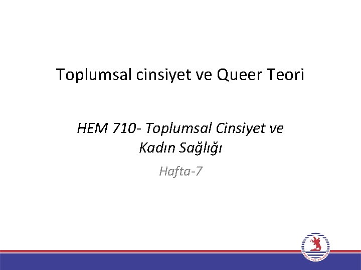 Toplumsal cinsiyet ve Queer Teori HEM 710 - Toplumsal Cinsiyet ve Kadın Sağlığı Hafta-7