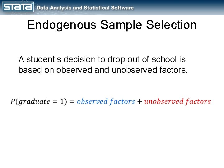 Endogenous Sample Selection A student’s decision to drop out of school is based on