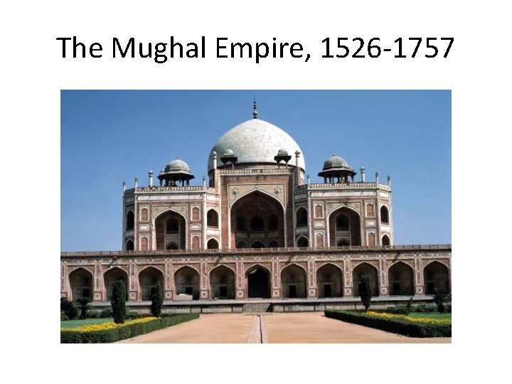 The Mughal Empire, 1526 -1757 