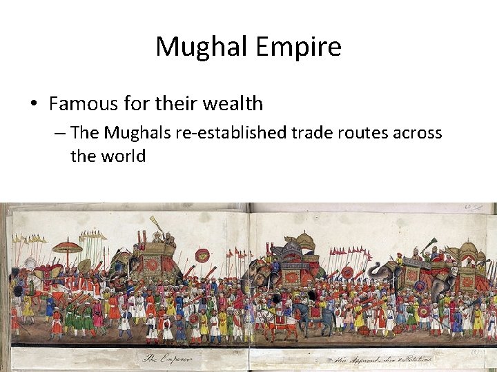 Mughal Empire • Famous for their wealth – The Mughals re-established trade routes across