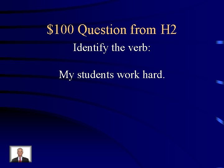 $100 Question from H 2 Identify the verb: My students work hard. 