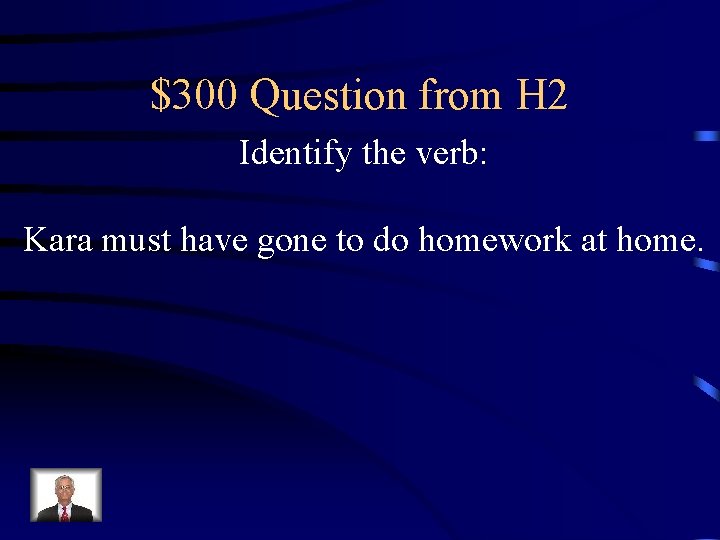 $300 Question from H 2 Identify the verb: Kara must have gone to do