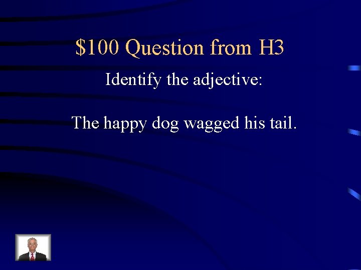 $100 Question from H 3 Identify the adjective: The happy dog wagged his tail.