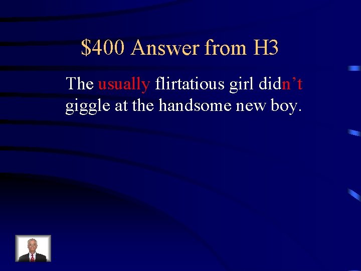 $400 Answer from H 3 The usually flirtatious girl didn’t giggle at the handsome