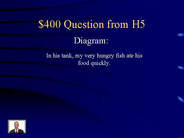 $400 Question from H 5 Diagram: In his tank, my very hungry fish ate