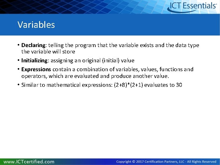 Variables • Declaring: telling the program that the variable exists and the data type