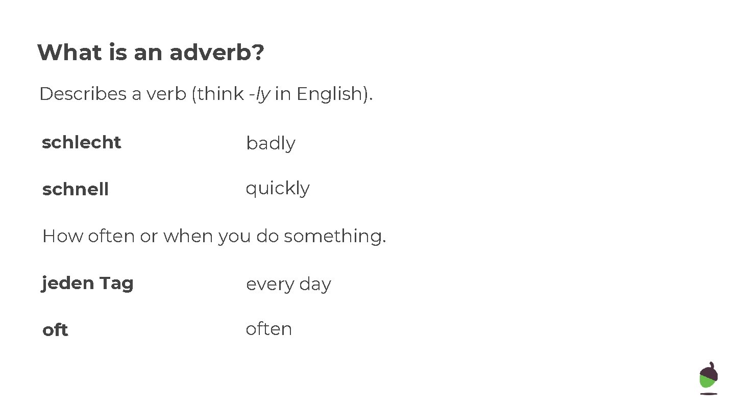 What is an adverb? Describes a verb (think -ly in English). schlecht badly schnell