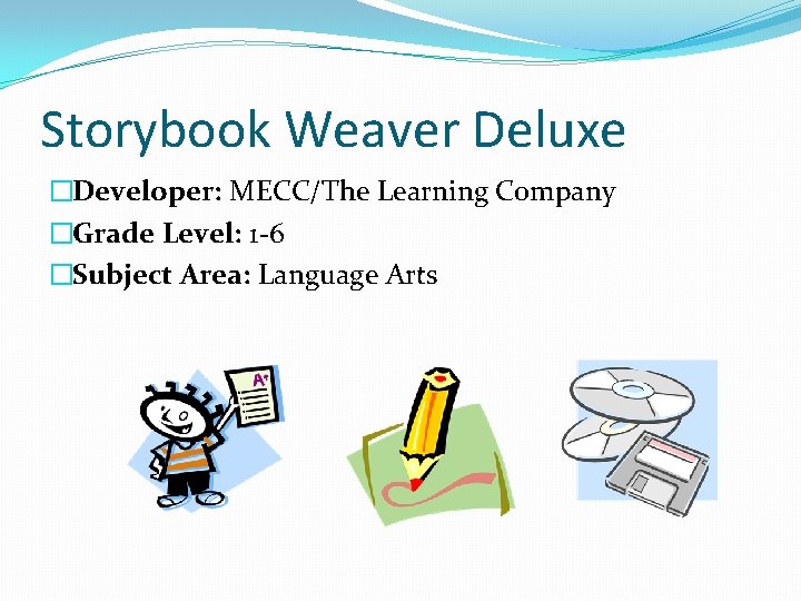 Storybook Weaver Deluxe �Developer: MECC/The Learning Company �Grade Level: 1 -6 �Subject Area: Language