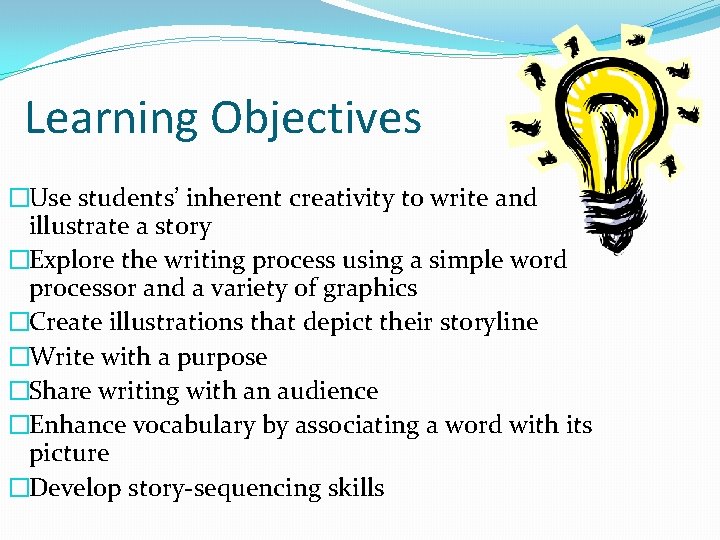 Learning Objectives �Use students’ inherent creativity to write and illustrate a story �Explore the