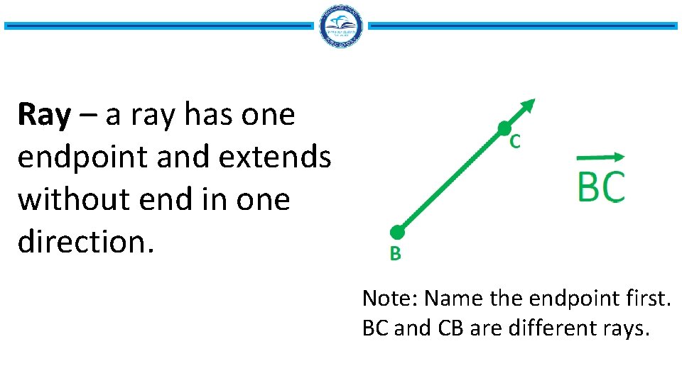 Ray – a ray has one endpoint and extends without end in one direction.