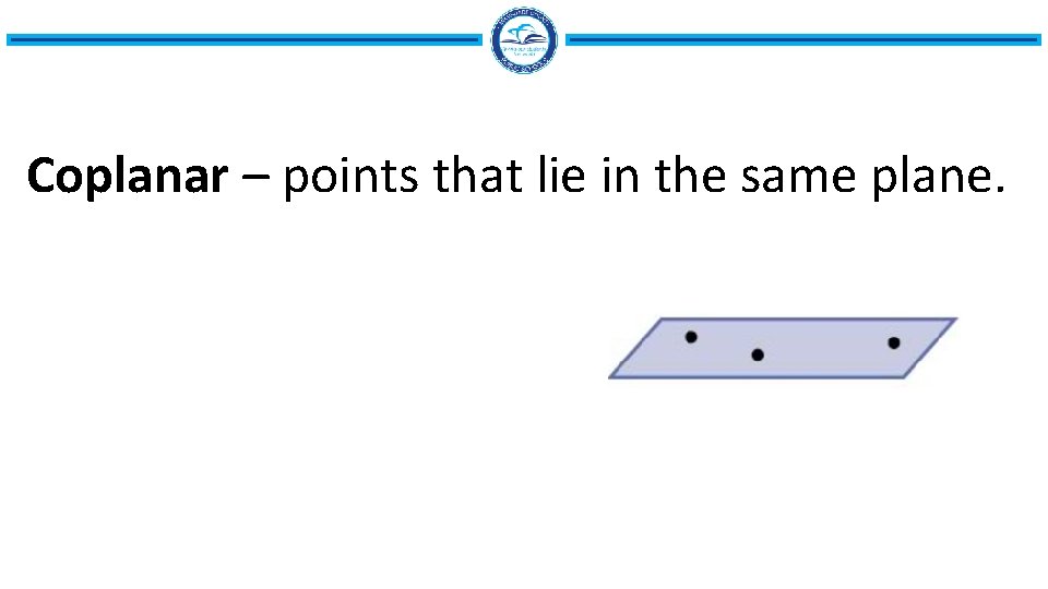 Coplanar – points that lie in the same plane. 