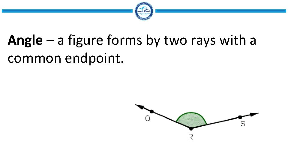 Angle – a figure forms by two rays with a common endpoint. 