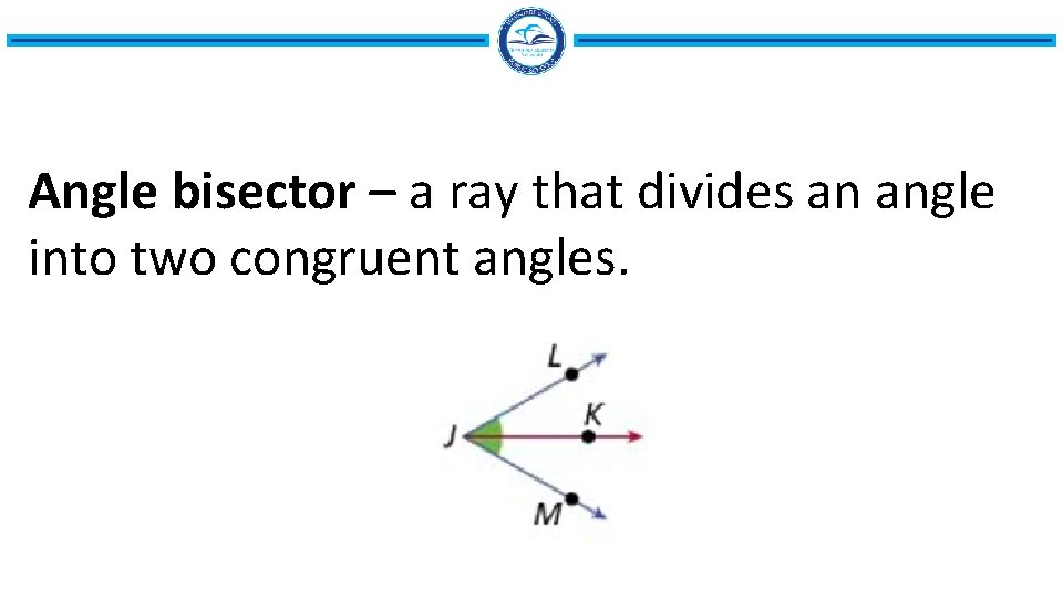 Angle bisector – a ray that divides an angle into two congruent angles. 