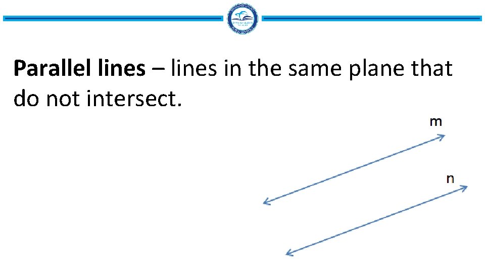 Parallel lines – lines in the same plane that do not intersect. 