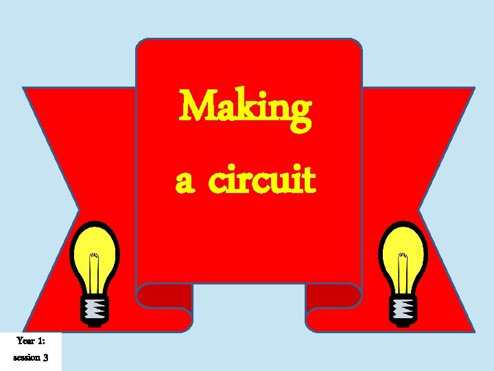 Making a circuit Year 1: session 3 