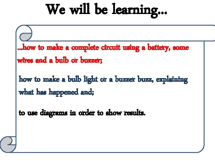 We will be learning. . . how to make a complete circuit using a